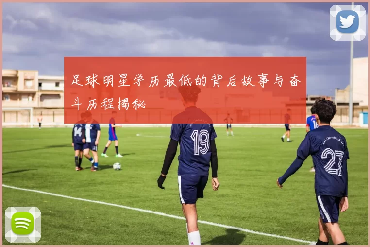 足球明星学历最低的背后故事与奋斗历程揭秘