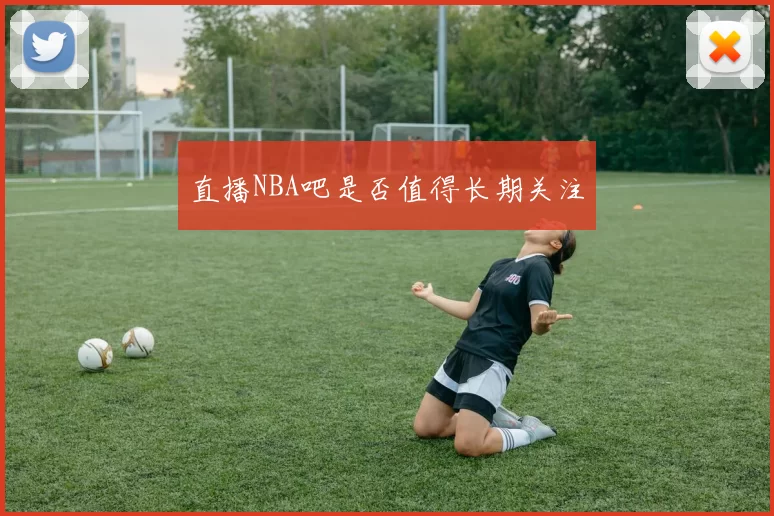 直播NBA吧是否值得长期关注