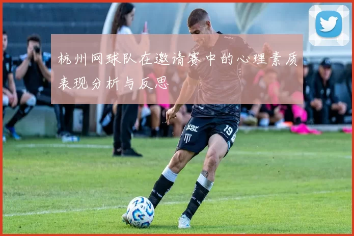 杭州网球队在邀请赛中的心理素质表现分析与反思