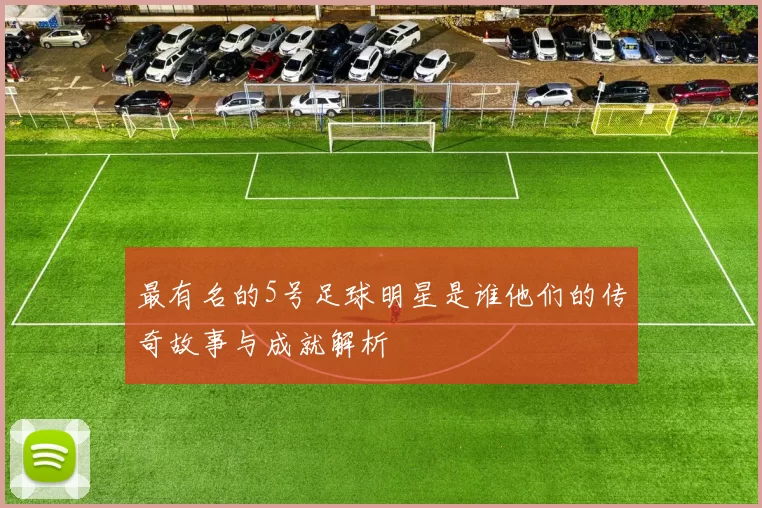 最有名的5号足球明星是谁他们的传奇故事与成就解析