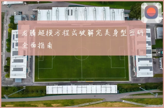 龙腾超模方程式破解完美身型密码全面指南