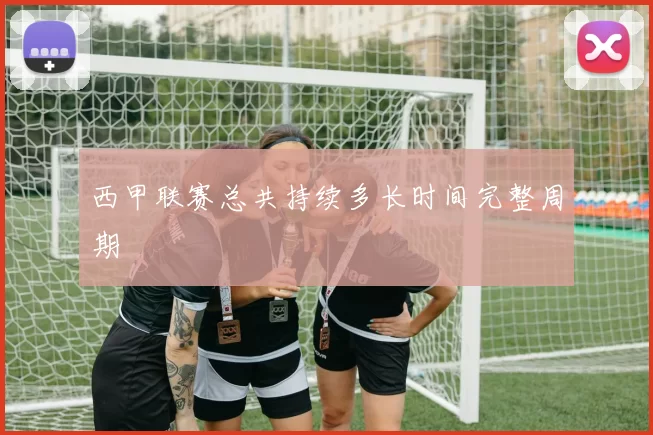 西甲联赛总共持续多长时间完整周期