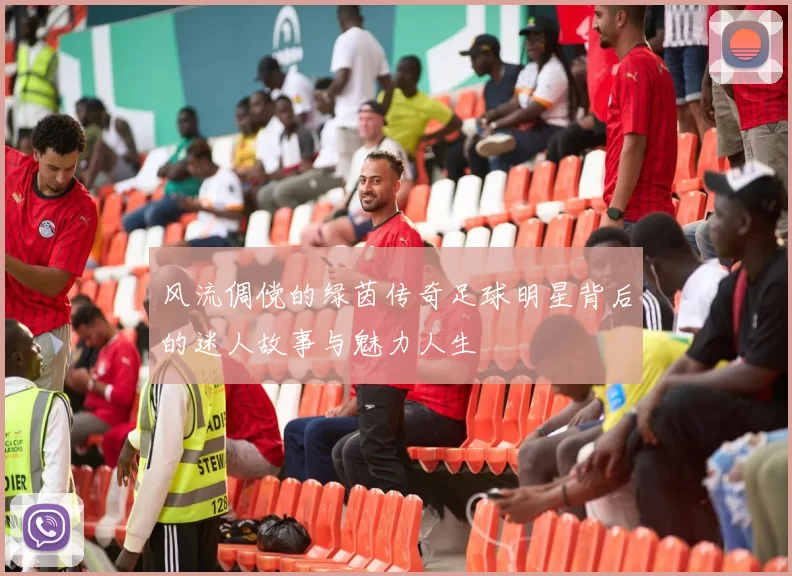 风流倜傥的绿茵传奇足球明星背后的迷人故事与魅力人生