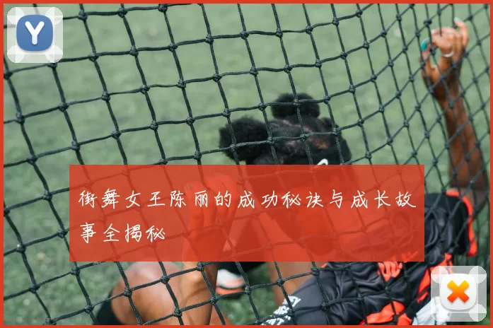 街舞女王陈丽的成功秘诀与成长故事全揭秘
