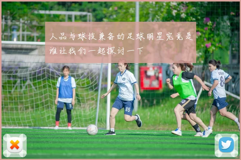 人品与球技兼备的足球明星究竟是谁让我们一起探讨一下