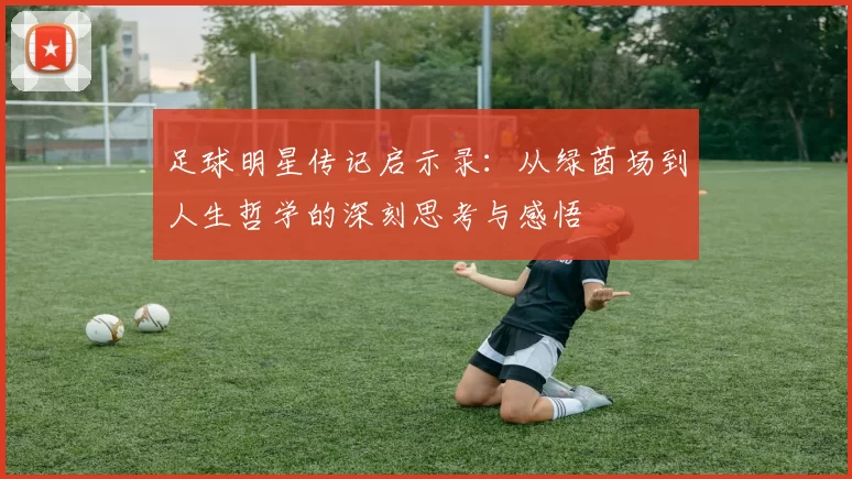 足球明星传记启示录：从绿茵场到人生哲学的深刻思考与感悟