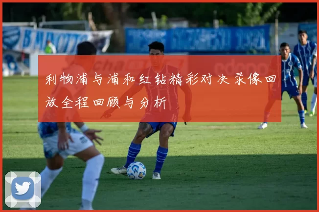 利物浦与浦和红钻精彩对决录像回放全程回顾与分析