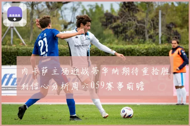 内卡萨主场迎战蒂华纳期待重拾胜利信心分析周六059赛事前瞻