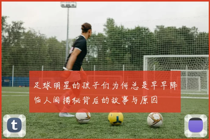 足球明星的孩子们为何总是早早降临人间揭秘背后的故事与原因