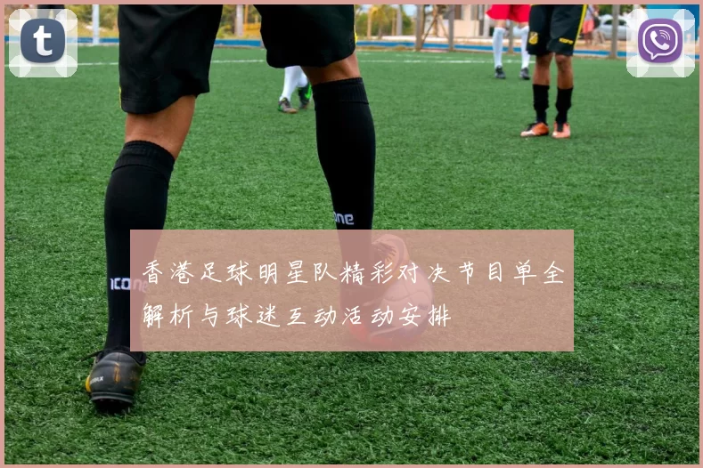 香港足球明星队精彩对决节目单全解析与球迷互动活动安排