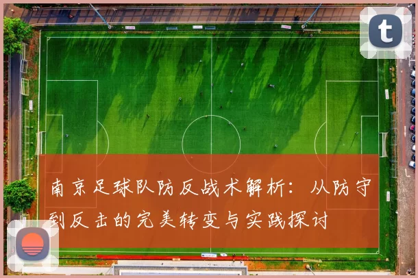 南京足球队防反战术解析：从防守到反击的完美转变与实践探讨