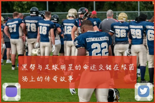 黑帮与足球明星的命运交错在绿茵场上的传奇故事